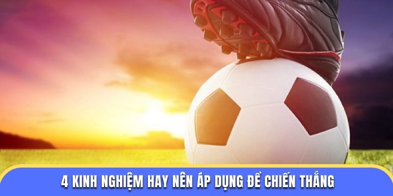 4 kinh nghiệm hay nên áp dụng để chiến thắng