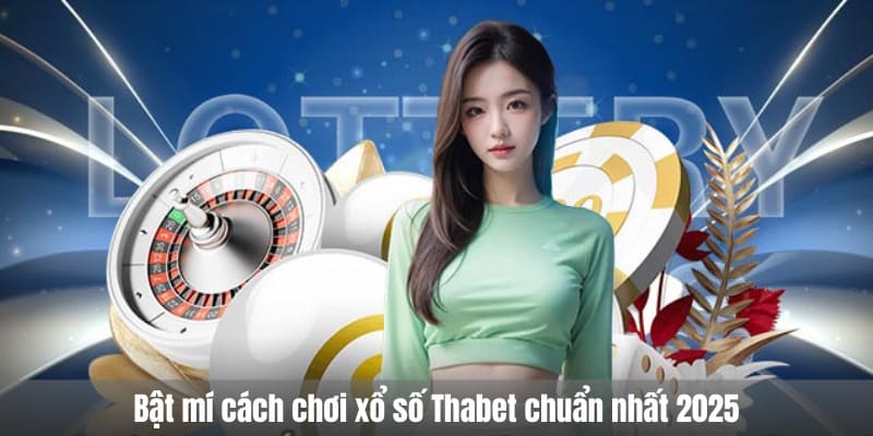 Bật mí cách chơi xổ số Thabet chuẩn nhất 2025