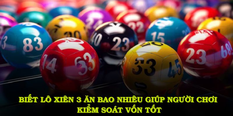 Biết lô xiên 3 ăn bao nhiêu giúp người chơi kiểm soát vốn tốt