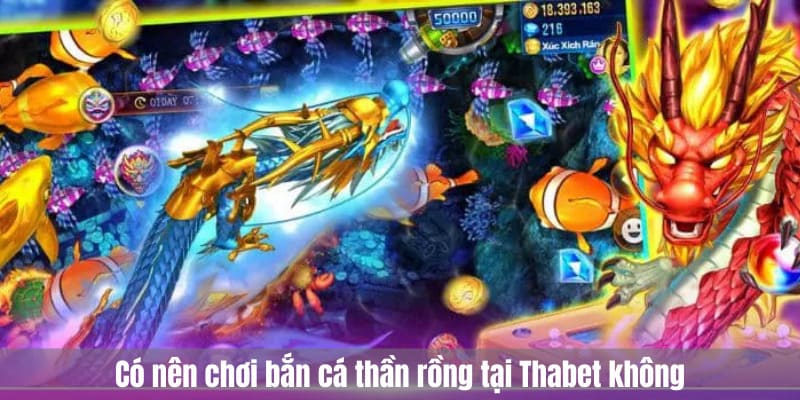 Có nên chơi bắn cá thần rồng tại Thabet không