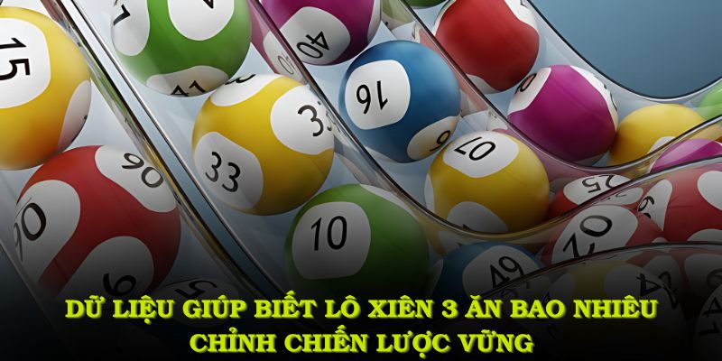 Dữ liệu giúp biết lô xiên 3 ăn bao nhiêu, chỉnh chiến lược vững