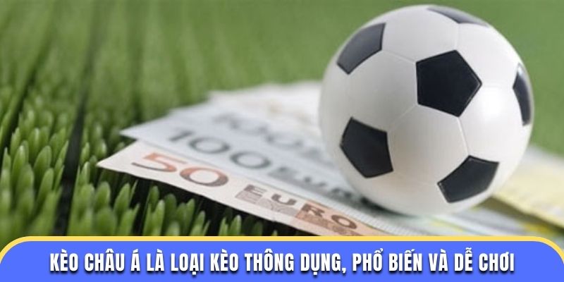 Kèo châu Á là loại kèo thông dụng, phổ biến và dễ chơi