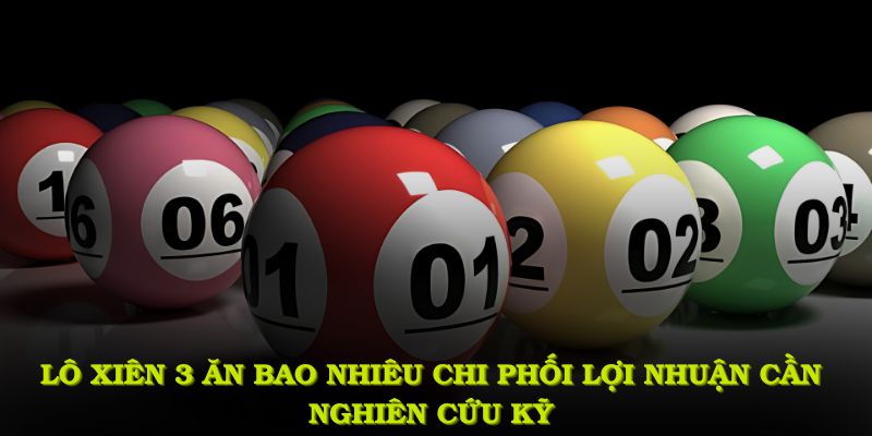 Lô xiên 3 ăn bao nhiêu chi phối lợi nhuận, cần nghiên cứu kỹ