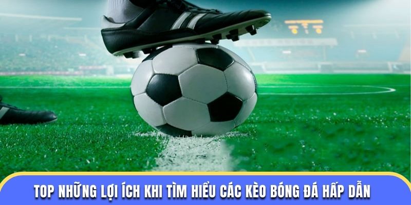 Top những lợi ích khi tìm hiểu các kèo bóng đá hấp dẫn